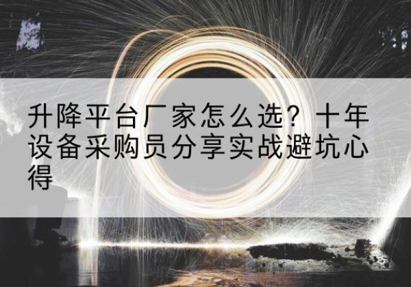 北戴河升降平台厂家-怎么选？十年设备采购员分享实战避坑心得