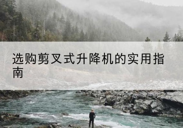 北戴河剪叉式升降机怎么选-选购剪叉式升降机的实用指南