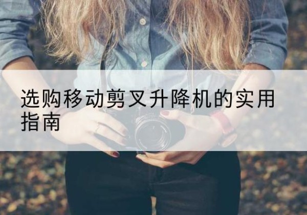 北戴河移动剪叉升降机怎么选-选购移动剪叉升降机的实用指南